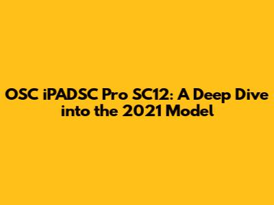 OSC iPADSC Pro SC12: A Deep Dive into the 2021 Model