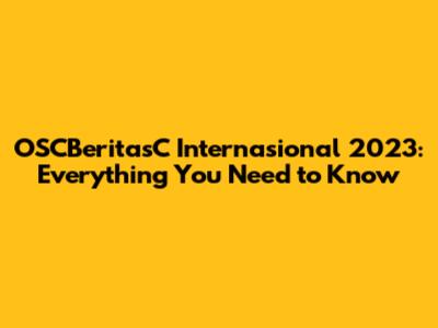 OSCBeritasC Internasional 2023: Everything You Need to Know