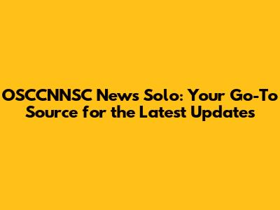 OSCCNNSC News Solo: Your Go-To Source for the Latest Updates