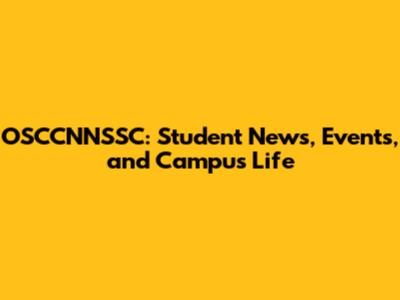 OSCCNNSSC: Student News, Events, and Campus Life