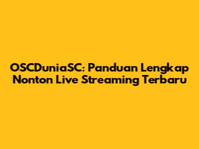 OSCDuniaSC: Panduan Lengkap Nonton Live Streaming Terbaru