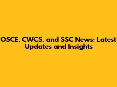 OSCE, CWCS, and SSC News: Latest Updates and Insights