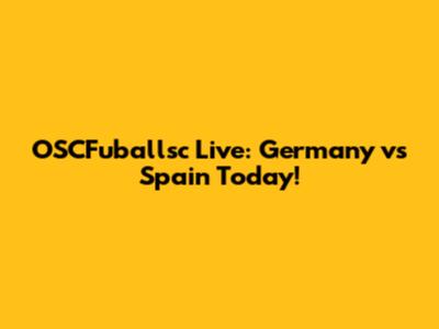 OSCFuballsc Live: Germany vs Spain Today!