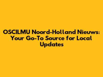 OSCILMU Noord-Holland Nieuws: Your Go-To Source for Local Updates