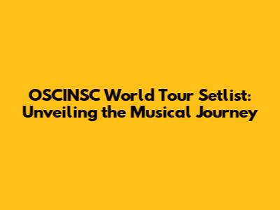 OSCINSC World Tour Setlist: Unveiling the Musical Journey
