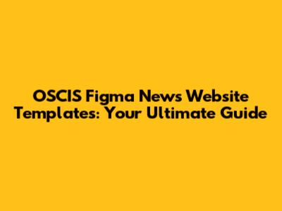 OSCIS Figma News Website Templates: Your Ultimate Guide