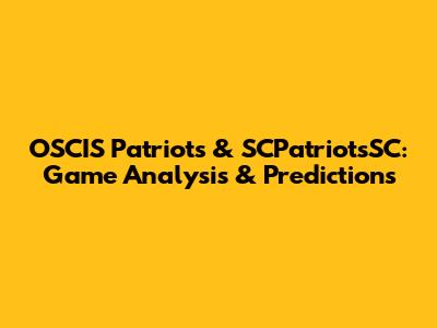 OSCIS Patriots & SCPatriotsSC: Game Analysis & Predictions