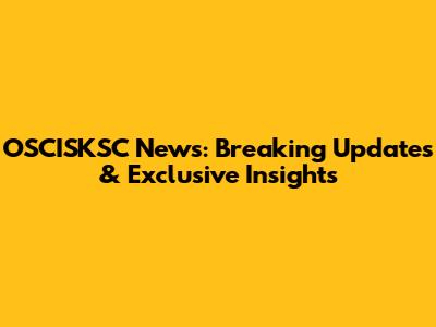 OSCISKSC News: Breaking Updates & Exclusive Insights