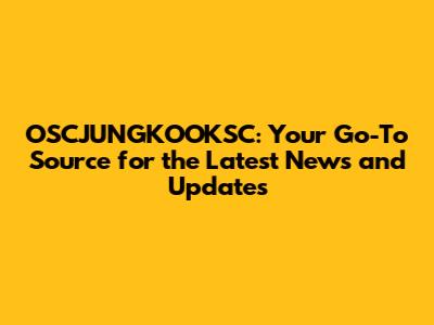 OSCJUNGKOOKSC: Your Go-To Source for the Latest News and Updates