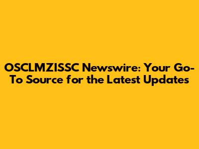 OSCLMZISSC Newswire: Your Go-To Source for the Latest Updates