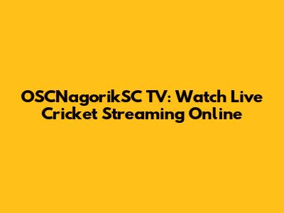 OSCNagorikSC TV: Watch Live Cricket Streaming Online