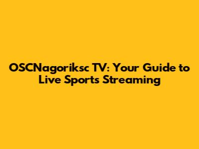 OSCNagoriksc TV: Your Guide to Live Sports Streaming