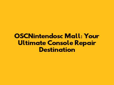 OSCNintendosc Mall: Your Ultimate Console Repair Destination