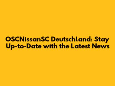 OSCNissanSC Deutschland: Stay Up-to-Date with the Latest News
