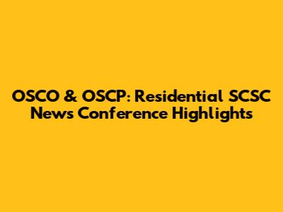 OSCO & OSCP: Residential SCSC News Conference Highlights