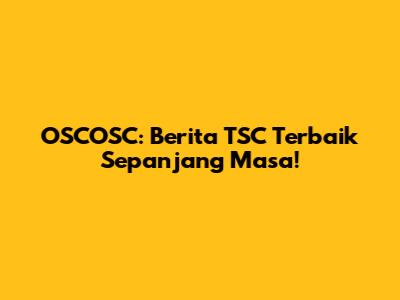 OSCOSC: Berita TSC Terbaik Sepanjang Masa!