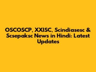 OSCOSCP, XXISC, Scindiasesc & Scsepaksc News in Hindi: Latest Updates