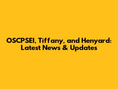 OSCPSEI, Tiffany, and Henyard: Latest News & Updates