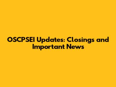 OSCPSEI Updates: Closings and Important News