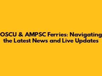 OSCU & AMPSC Ferries: Navigating the Latest News and Live Updates