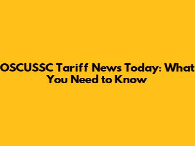 OSCUSSC Tariff News Today: What You Need to Know