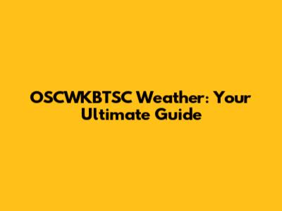 OSCWKBTSC Weather: Your Ultimate Guide