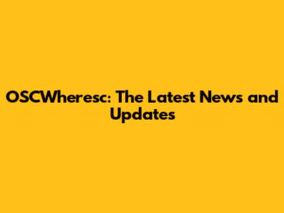 OSCWheresc: The Latest News and Updates
