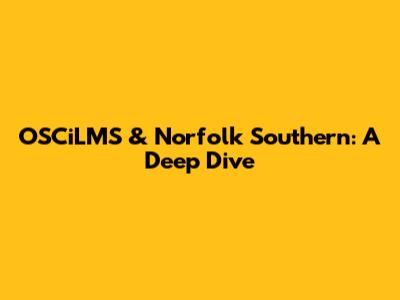 OSCiLMS & Norfolk Southern: A Deep Dive