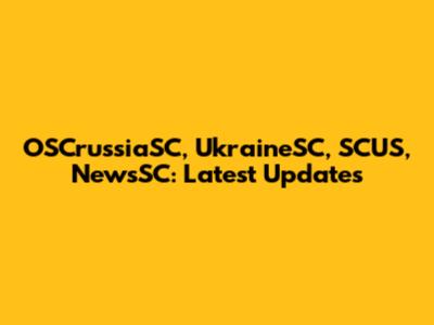 OSCrussiaSC, UkraineSC, SCUS, NewsSC: Latest Updates