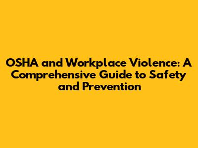 OSHA and Workplace Violence: A Comprehensive Guide to Safety and Prevention
