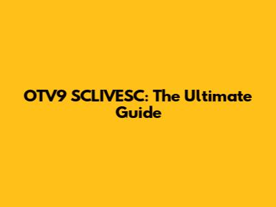 OTV9 SCLIVESC: The Ultimate Guide