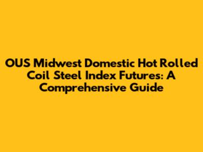 OUS Midwest Domestic Hot Rolled Coil Steel Index Futures: A Comprehensive Guide