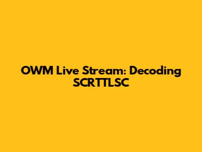 OWM Live Stream: Decoding SCRTTLSC