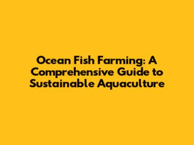 Ocean Fish Farming: A Comprehensive Guide to Sustainable Aquaculture