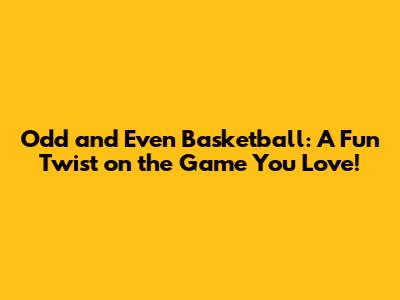 Odd and Even Basketball: A Fun Twist on the Game You Love!