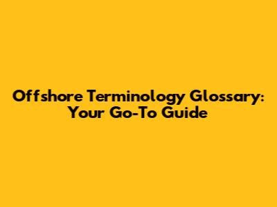 Offshore Terminology Glossary: Your Go-To Guide