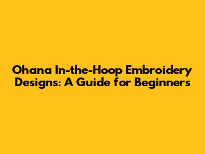 Ohana In-the-Hoop Embroidery Designs: A Guide for Beginners