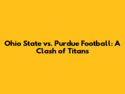 Ohio State vs. Purdue Football: A Clash of Titans