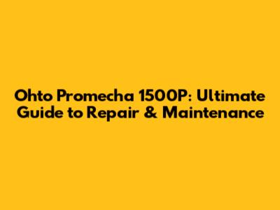 Ohto Promecha 1500P: Ultimate Guide to Repair & Maintenance