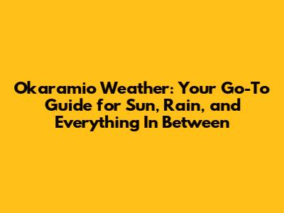 Okaramio Weather: Your Go-To Guide for Sun, Rain, and Everything In Between