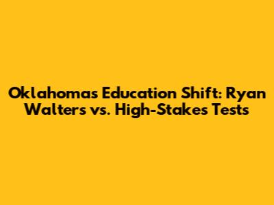 Oklahoma's Education Shift: Ryan Walters vs. High-Stakes Tests