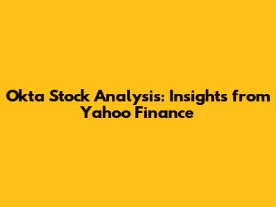 Okta Stock Analysis: Insights from Yahoo Finance
