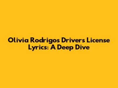 Olivia Rodrigo's 'Drivers License' Lyrics: A Deep Dive