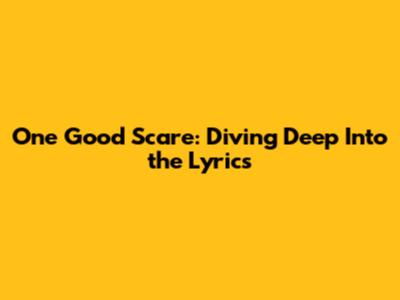 One Good Scare: Diving Deep Into the Lyrics