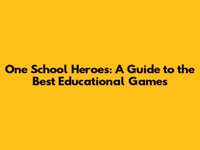 One School Heroes: A Guide to the Best Educational Games