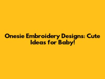 Onesie Embroidery Designs: Cute Ideas for Baby!