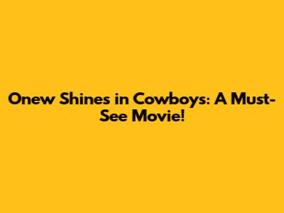 Onew Shines in 'Cowboys': A Must-See Movie!