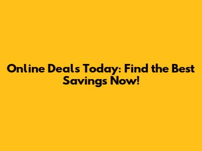 Online Deals Today: Find the Best Savings Now!