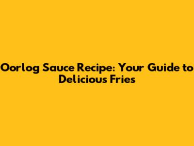 Oorlog Sauce Recipe: Your Guide to Delicious Fries
