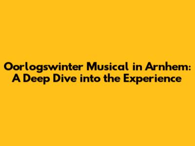 Oorlogswinter Musical in Arnhem: A Deep Dive into the Experience